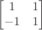 $$\begin{bmatrix}
 1 &  1 \\
 -1 & 1  
\end{bmatrix}$$