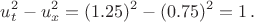 $$u_t^2-u_x^2=(1.25)^2-(0.75)^2=1\,.$$