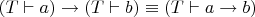 $(T \vdash a) \rightarrow (T \vdash b) \equiv (T \vdash a \rightarrow b)$