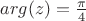 $arg (z) = \frac{\pi}{4} $