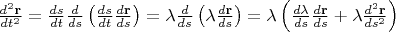 $\frac{d^2\mathbf r}{dt^2}=\frac {ds}{dt}\frac{d}{ds}\left(\frac {ds}{dt}\frac{d\mathbf r}{ds}\right)=\lambda\frac{d}{ds}\left(\lambda\frac{d\mathbf r}{ds}\right)=\lambda\left(\frac{d\lambda}{ds}\frac{d\mathbf r}{ds}+\lambda \frac{d^2\mathbf r}{ds^2}\right)$