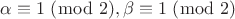 $\alpha \equiv 1 \;(\bmod\; 2), \beta \equiv 1 \;(\bmod\; 2)$