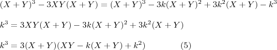 $\begin{array}{l}
 (X + Y)^3  -  3XY(X + Y)   =  (X +   Y)^3   - 3k(X +   Y)^2   +  3k^2 (X +   Y) -  k^3   \\ 
\\ 
k^3   =  3XY(X + Y)  - 3k(X +   Y)^2   +  3k^2 (X +   Y) \\ 
\\
k^3   =  3(X + Y)(XY  - k(X +   Y)  +  k^2 )\qquad\qquad (5) \\ \end{array}$