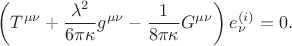 $$
\left( T^{\mu \nu} + \frac{\lambda^2}{6 \pi \kappa} g^{\mu \nu} - \frac{1}{8 \pi \kappa} G^{\mu \nu} \right) e^{(i)}_{\nu} = 0.
$$ $$
\left( T^{\mu \nu} + \frac{\lambda^2}{6 \pi \kappa} g^{\mu \nu} - \frac{1}{8 \pi \kappa} G^{\mu \nu} \right) e^{(i)}_{\nu} = 0.
$$