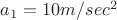 $a_1=10 m/sec^2$