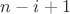 $n-i+1$