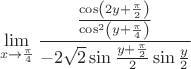 $$
\mathop {\lim }\limits_{x \to {\pi  \over 4}} {{{{\cos \left( {2y + {\pi  \over 2}} \right)} \over {\cos ^2 \left( {y + {\pi  \over 4}} \right)}}} \over { - 2\sqrt 2 \sin {{y + {\pi  \over 2}} \over 2}\sin {y \over 2}}}
$$