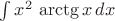 $\int x^2\, \arctg x \,dx$