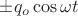 $\pm q_o\cos\omega t$