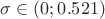 $\sigma \in (0 ; 0.521)$