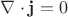 $\nabla \cdot {\bf j} = 0$