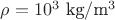 $\rho=10^3 \text{ kg}/\text{m}^3$