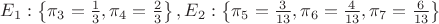 $E_1:  \left\lbrace \pi_3=\frac{1}{3}, \pi_4=\frac{2}{3} \right\rbrace, E_2 :  \left\lbrace \pi_5=\frac{3}{13}, \pi_6=\frac{4}{13}, \pi_7=\frac{6}{13}  \right\rbrace$