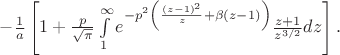 $ -\frac 1 {a} \left[1 + \frac p {\sqrt \pi} \int\limits_1^{\infty} e^{-p^2 \left( \frac {(z-1)^2}{z}+\beta (z-1)\right)} \frac {z+1}{z^{3/2}}dz \right].$
