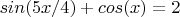 $$sin(5x/4) + cos(x) = 2$$