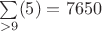 $\sum\limits_{>9}^{}(5)=7650$