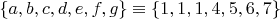 $\{a,b,c,d,e,f,g\}\equiv \{1,1,1,4,5,6,7\}$