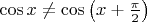 $\cos x\neq\cos\left(x+\frac{\pi}2\right)$