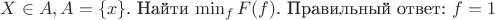 $X\in A,  A = \left\{x\right\}$. Найти $\min_f F(f)$.
Правильный ответ: $f = 1$