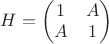 $H=\begin{pmatrix}1&A\\A&1\end{pmatrix}$