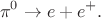 $$\pi^0\to e+e^+.$$