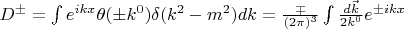 $D^\pm=\int\limits e^{ikx}\theta(\pm k^0)\delta(k^2-m^2)dk=\frac{\mp}{(2\pi)^3}\int\limits\frac{d\vec{k}}{2k^0}e^{\pm ikx}$