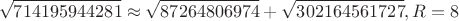 $$\sqrt{714195944281}\approx\sqrt{87264806974}+\sqrt{302164561727}, R=8$$