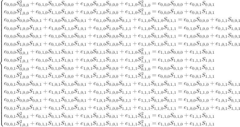 $$\begin{cases}
e_{0,0,0} S_{0,0,0}^2+e_{0,1,0} S_{0,1,0} S_{0,0,0}+e_{1,0,0} S_{0,1,0}
   S_{0,0,0}+e_{1,1,0} S_{0,1,0}^2=e_{0,0,0} S_{0,0,0}+e_{0,0,1}
   S_{0,0,1}\\ e_{0,0,0} S_{1,0,0}^2+e_{0,1,0} S_{1,1,0}
   S_{1,0,0}+e_{1,0,0} S_{1,1,0} S_{1,0,0}+e_{1,1,0} S_{1,1,0}^2=e_{0,0,0}
   S_{1,0,0}+e_{0,0,1} S_{1,0,1}\\ e_{0,0,0} S_{0,0,0}
   S_{0,0,1}+e_{1,0,0} S_{0,1,0} S_{0,0,1}+e_{0,1,0} S_{0,0,0}
   S_{0,1,1}+e_{1,1,0} S_{0,1,0} S_{0,1,1}=e_{0,1,0} S_{0,0,0}+e_{0,1,1}
   S_{0,0,1}\\ e_{0,0,0} S_{1,0,0} S_{1,0,1}+e_{1,0,0} S_{1,1,0}
   S_{1,0,1}+e_{0,1,0} S_{1,0,0} S_{1,1,1}+e_{1,1,0} S_{1,1,0}
   S_{1,1,1}=e_{0,1,0} S_{1,0,0}+e_{0,1,1} S_{1,0,1}\\ e_{0,0,0}
   S_{0,0,0} S_{0,0,1}+e_{0,1,0} S_{0,1,0} S_{0,0,1}+e_{1,0,0} S_{0,0,0}
   S_{0,1,1}+e_{1,1,0} S_{0,1,0} S_{0,1,1}=e_{1,0,0} S_{0,0,0}+e_{1,0,1}
   S_{0,0,1}\\ e_{0,0,0} S_{1,0,0} S_{1,0,1}+e_{0,1,0} S_{1,1,0}
   S_{1,0,1}+e_{1,0,0} S_{1,0,0} S_{1,1,1}+e_{1,1,0} S_{1,1,0}
   S_{1,1,1}=e_{1,0,0} S_{1,0,0}+e_{1,0,1} S_{1,0,1}\\ e_{0,0,0}
   S_{0,0,1}^2+e_{0,1,0} S_{0,1,1} S_{0,0,1}+e_{1,0,0} S_{0,1,1}
   S_{0,0,1}+e_{1,1,0} S_{0,1,1}^2=e_{1,1,0} S_{0,0,0}+e_{1,1,1}
   S_{0,0,1}\\ e_{0,0,0} S_{1,0,1}^2+e_{0,1,0} S_{1,1,1}
   S_{1,0,1}+e_{1,0,0} S_{1,1,1} S_{1,0,1}+e_{1,1,0} S_{1,1,1}^2=e_{1,1,0}
   S_{1,0,0}+e_{1,1,1} S_{1,0,1}\\ e_{0,0,1} S_{0,0,0}^2+e_{0,1,1}
   S_{0,1,0} S_{0,0,0}+e_{1,0,1} S_{0,1,0} S_{0,0,0}+e_{1,1,1}
   S_{0,1,0}^2=e_{0,0,0} S_{0,1,0}+e_{0,0,1} S_{0,1,1}\\ e_{0,0,1}
   S_{1,0,0}^2+e_{0,1,1} S_{1,1,0} S_{1,0,0}+e_{1,0,1} S_{1,1,0}
   S_{1,0,0}+e_{1,1,1} S_{1,1,0}^2=e_{0,0,0} S_{1,1,0}+e_{0,0,1}
   S_{1,1,1}\\ e_{0,0,1} S_{0,0,0} S_{0,0,1}+e_{1,0,1} S_{0,1,0}
   S_{0,0,1}+e_{0,1,1} S_{0,0,0} S_{0,1,1}+e_{1,1,1} S_{0,1,0}
   S_{0,1,1}=e_{0,1,0} S_{0,1,0}+e_{0,1,1} S_{0,1,1}\\ e_{0,0,1}
   S_{1,0,0} S_{1,0,1}+e_{1,0,1} S_{1,1,0} S_{1,0,1}+e_{0,1,1} S_{1,0,0}
   S_{1,1,1}+e_{1,1,1} S_{1,1,0} S_{1,1,1}=e_{0,1,0} S_{1,1,0}+e_{0,1,1}
   S_{1,1,1}\\ e_{0,0,1} S_{0,0,0} S_{0,0,1}+e_{0,1,1} S_{0,1,0}
   S_{0,0,1}+e_{1,0,1} S_{0,0,0} S_{0,1,1}+e_{1,1,1} S_{0,1,0}
   S_{0,1,1}=e_{1,0,0} S_{0,1,0}+e_{1,0,1} S_{0,1,1}\\ e_{0,0,1}
   S_{1,0,0} S_{1,0,1}+e_{0,1,1} S_{1,1,0} S_{1,0,1}+e_{1,0,1} S_{1,0,0}
   S_{1,1,1}+e_{1,1,1} S_{1,1,0} S_{1,1,1}=e_{1,0,0} S_{1,1,0}+e_{1,0,1}
   S_{1,1,1}\\ e_{0,0,1} S_{0,0,1}^2+e_{0,1,1} S_{0,1,1}
   S_{0,0,1}+e_{1,0,1} S_{0,1,1} S_{0,0,1}+e_{1,1,1} S_{0,1,1}^2=e_{1,1,0}
   S_{0,1,0}+e_{1,1,1} S_{0,1,1}\\ e_{0,0,1} S_{1,0,1}^2+e_{0,1,1}
   S_{1,1,1} S_{1,0,1}+e_{1,0,1} S_{1,1,1} S_{1,0,1}+e_{1,1,1}
   S_{1,1,1}^2=e_{1,1,0} S_{1,1,0}+e_{1,1,1} S_{1,1,1}
\end{cases}$$