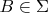 $B \in \Sigma$