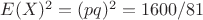 $E(X)^{2}=(pq)^2=1600/81$
