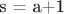 s = a+1