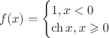 $f(x)=\begin{cases} 1,x<0\\ \ch x, x \geqslant 0\end{cases}$