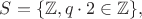 $S=\{\mathbb Z, q\cdot2\in \mathbb Z\},$