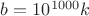 $b=10^{1000} k$