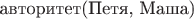 $\text{авторитет(Петя, Маша)}$