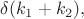 $\delta(k_1+k_2),$