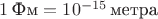 $1\,\text{Фм} = 10^{-15}\,\text{метра}$