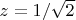 $z= 1/\sqrt{2}$