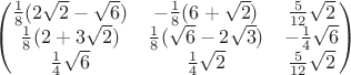$$\begin{pmatrix}\frac 18(2\sqrt{2}-\sqrt{6})&-\frac 18(6+\sqrt{2})&\frac 5{12}\sqrt{2}\\ \frac 18(2+3\sqrt{2})&\frac 18(\sqrt{6}-2\sqrt{3})&-\frac 14\sqrt{6}\\ \frac 14\sqrt{6}&\frac 14\sqrt{2}&\frac 5{12}\sqrt{2}\end{pmatrix}$$