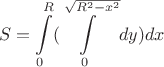 $$S=\int\limits_{0}^{R}(\int\limits_{0}^{\sqrt{R^2-x^2}}dy)dx$$