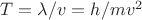 $T=\lambda/v=h/mv^2$