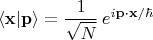 $$\langle \mathbf{x}|\mathbf{p}\rangle=\frac{1}{\sqrt{N}}\,e^{i\mathbf{p}\cdot\mathbf{x}/\hbar}$$