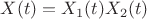 $X(t) = X_1(t) X_2(t)$