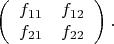 $$\left(%
\begin{array}{cc}
  f_{11} & f_{12} \\
  f_{21} & f_{22} \\
\end{array}%
\right).$$