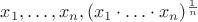 $x_1,\ldots,x_n, (x_1\cdot\ldots\cdot x_n)^\frac1{n}$