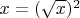 $x=(\sqrt x)^2$