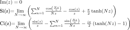 $

\operatorname{Im}(z)=0

\text{Si}(z)=\lim\limits_{N\to \infty} \left(  \sum _{n=1}^N \frac{\cos \left(\frac{N z}{n}\right)}{N z}-\frac{\cos (z)}{z}+\frac{\pi}{2} \tanh (N z)   \right)

\text{Ci}(z)=\lim\limits_{N\to \infty} \left(  \frac{\sin (z)}{z}-\sum _{n=1}^N \frac{\sin \left(\frac{N z}{n}\right)}{N z}-\frac{i \pi}{2} \left( \tanh (N z)-1 \right)  \right)

$