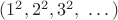 $(1^2,2^2,3^2,\ \dots)$