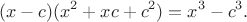 $$(x-c)(x^2+xc+c^2)=x^3-c^3.$$