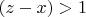 $(z-x)>1$